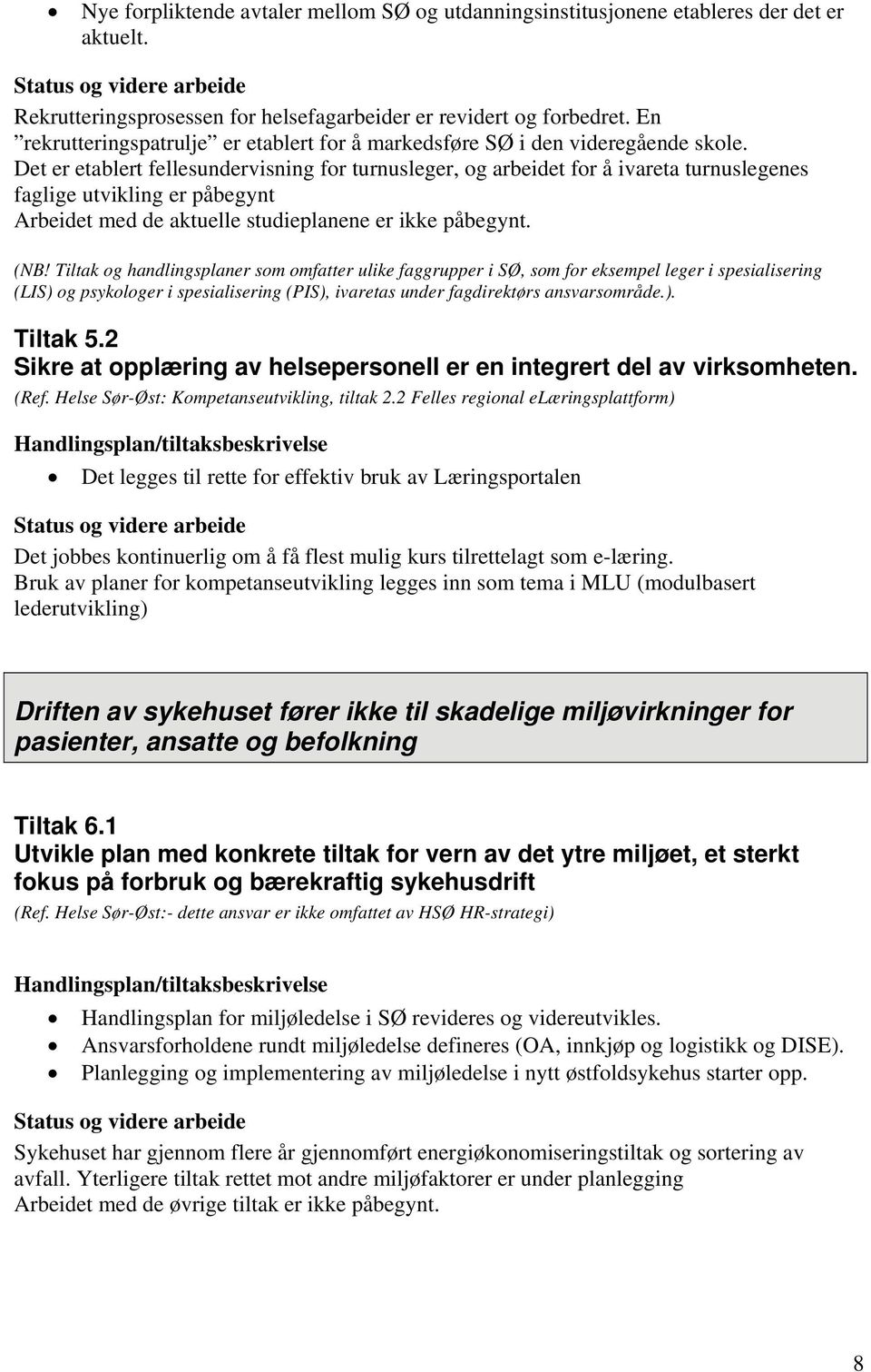 Det er etablert fellesundervisning for turnusleger, og arbeidet for å ivareta turnuslegenes faglige utvikling er påbegynt Arbeidet med de aktuelle studieplanene er ikke påbegynt. (NB!