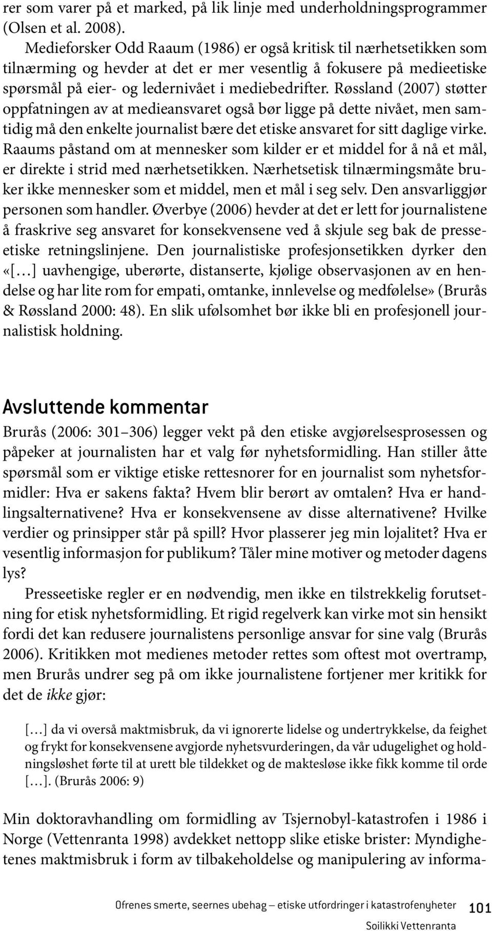 Røssland (2007) støtter oppfatningen av at medieansvaret også bør ligge på dette nivået, men samtidig må den enkelte journalist bære det etiske ansvaret for sitt daglige virke.