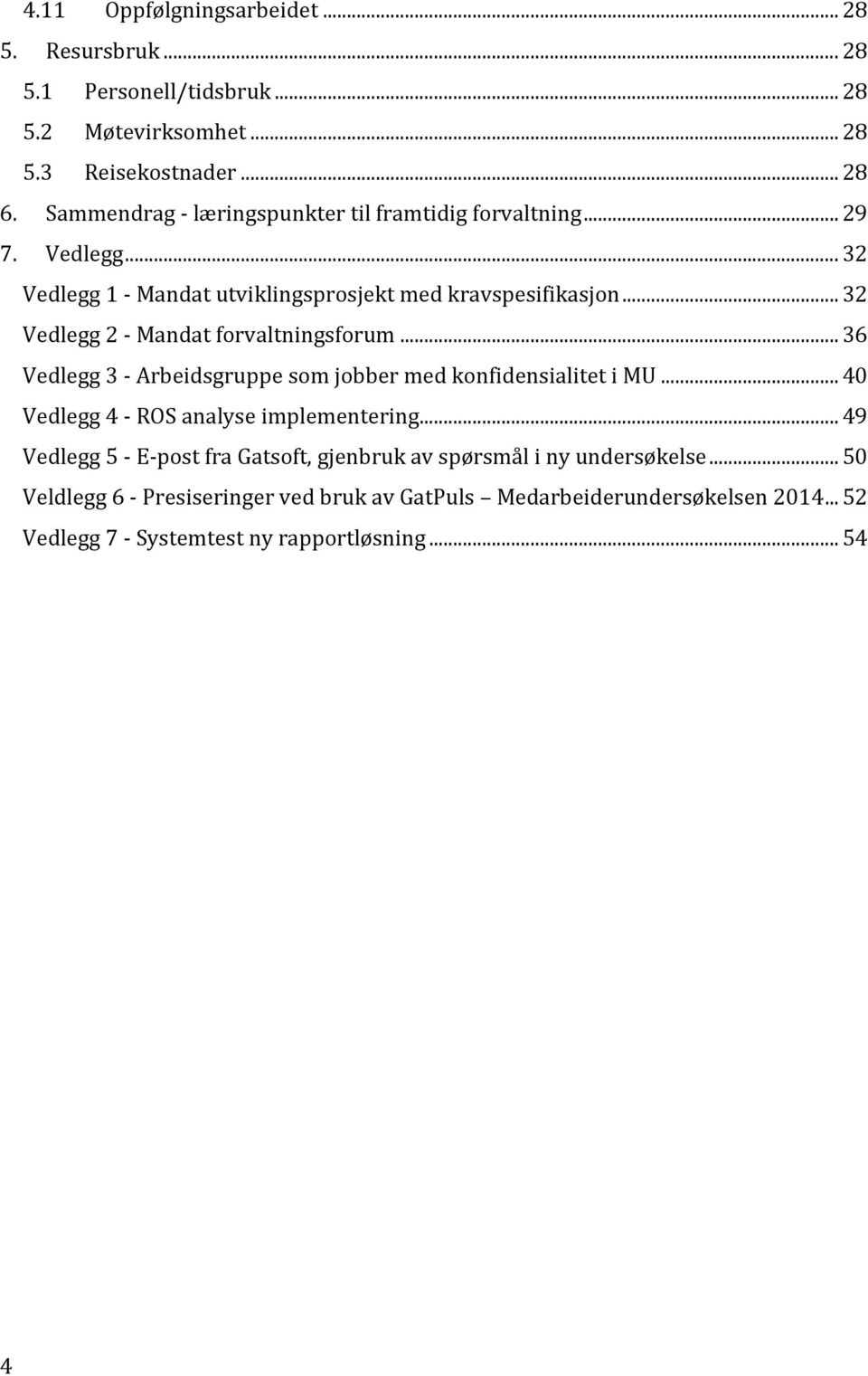 .. 32 Vedlegg 2 - Mandat forvaltningsforum... 36 Vedlegg 3 - Arbeidsgruppe som jobber med konfidensialitet i MU... 40 Vedlegg 4 - ROS analyse implementering.