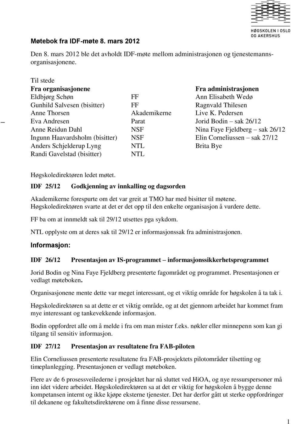 Pedersen Eva Andresen Parat Jorid Bodin sak 26/12 Anne Reidun Dahl NSF Nina Faye Fjeldberg sak 26/12 Ingunn Haavardsholm (bisitter) NSF Elin Corneliussen sak 27/12 Anders Schjelderup Lyng NTL Brita