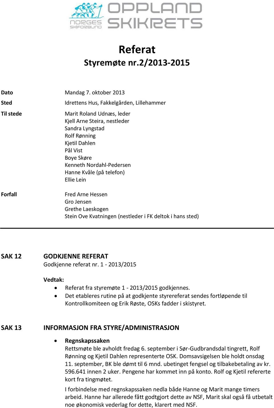 Nordahl-Pedersen Hanne Kvåle (på telefon) Ellie Lein Forfall Fred Arne Hessen Gro Jensen Grethe Laeskogen Stein Ove Kvatningen (nestleder i FK deltok i hans sted) SAK 12 GODKJENNE REFERAT Godkjenne