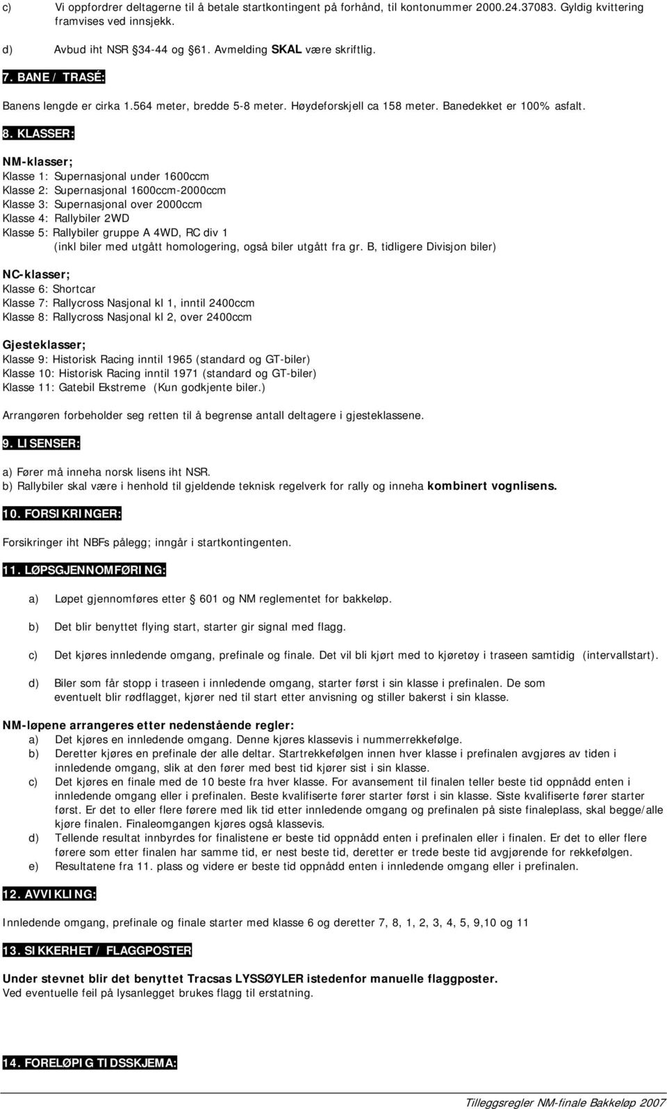 KLASSER: NM-klasser; Klasse 1: Supernasjonal under 1600ccm Klasse 2: Supernasjonal 1600ccm-2000ccm Klasse 3: Supernasjonal over 2000ccm Klasse 4: Rallybiler 2WD Klasse 5: Rallybiler gruppe A 4WD, RC