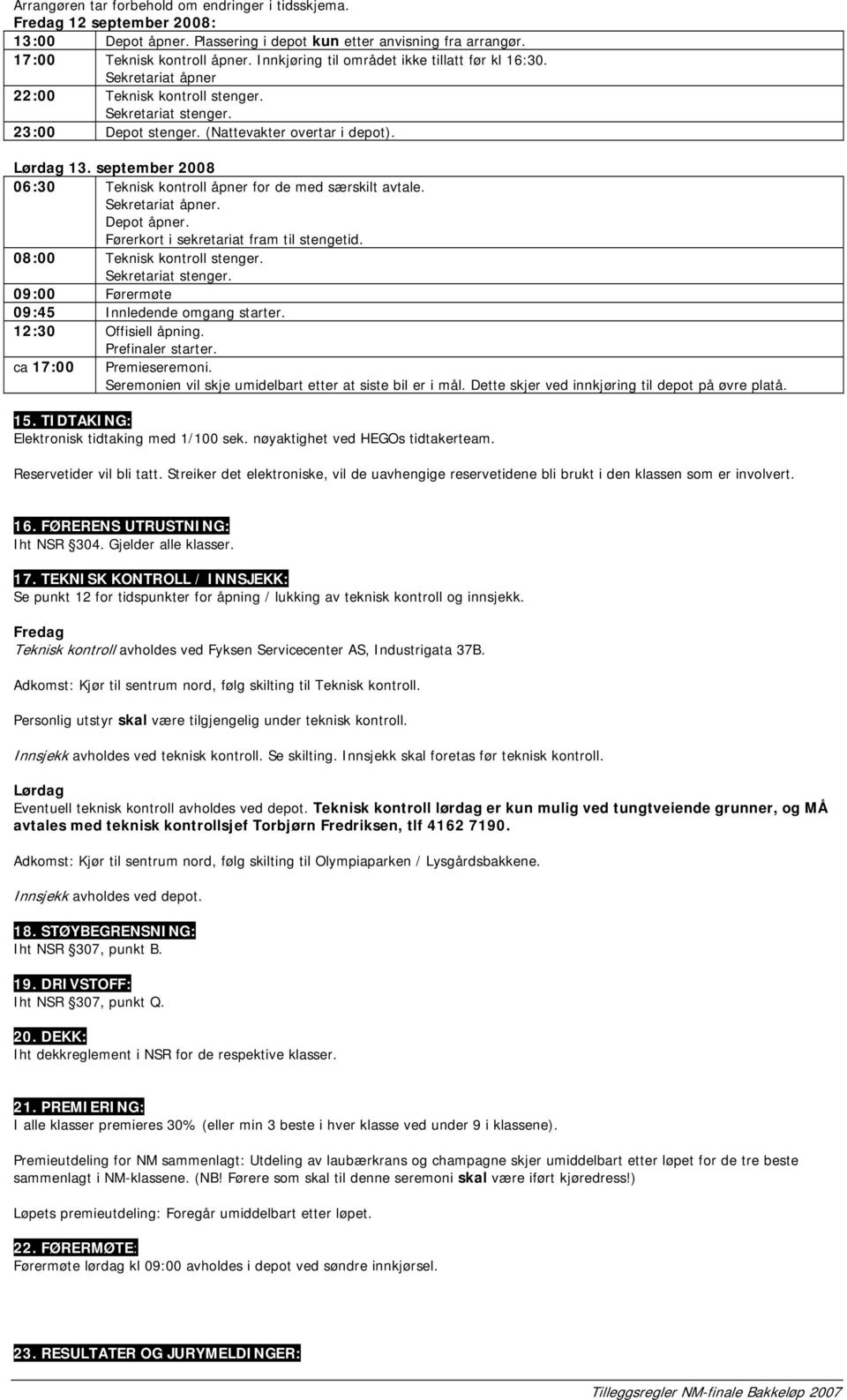 september 2008 06:30 Teknisk kontroll åpner for de med særskilt avtale. Sekretariat åpner. Depot åpner. Førerkort i sekretariat fram til stengetid. 08:00 Teknisk kontroll stenger. Sekretariat stenger.