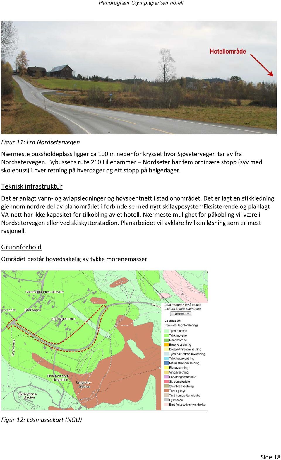 Teknisk infrastruktur Det er anlagt vann- og avløpsledninger og høyspentnett i stadionområdet.