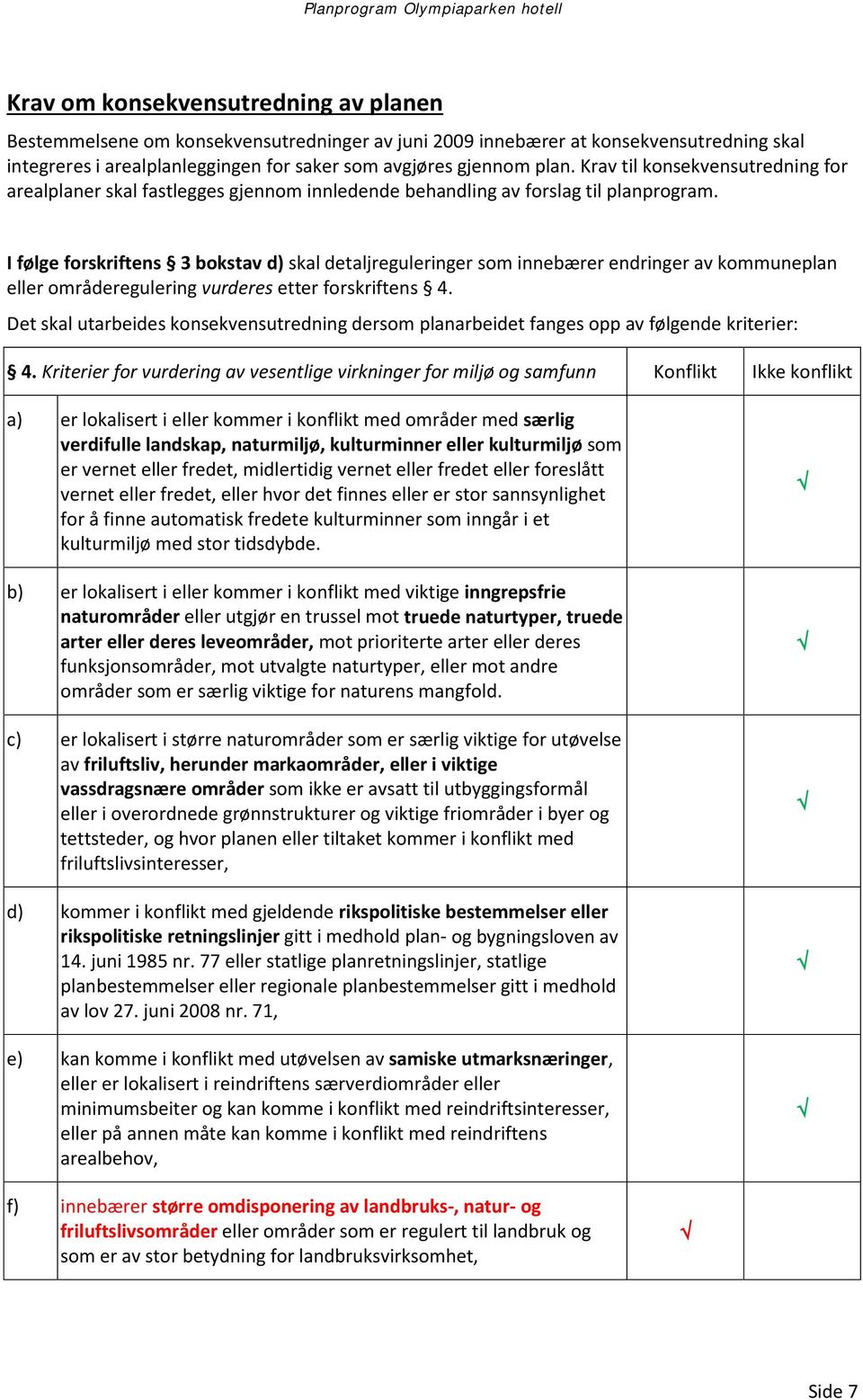 I følge forskriftens 3 bokstav d) skal detaljreguleringer som innebærer endringer av kommuneplan eller områderegulering vurderes etter forskriftens 4.