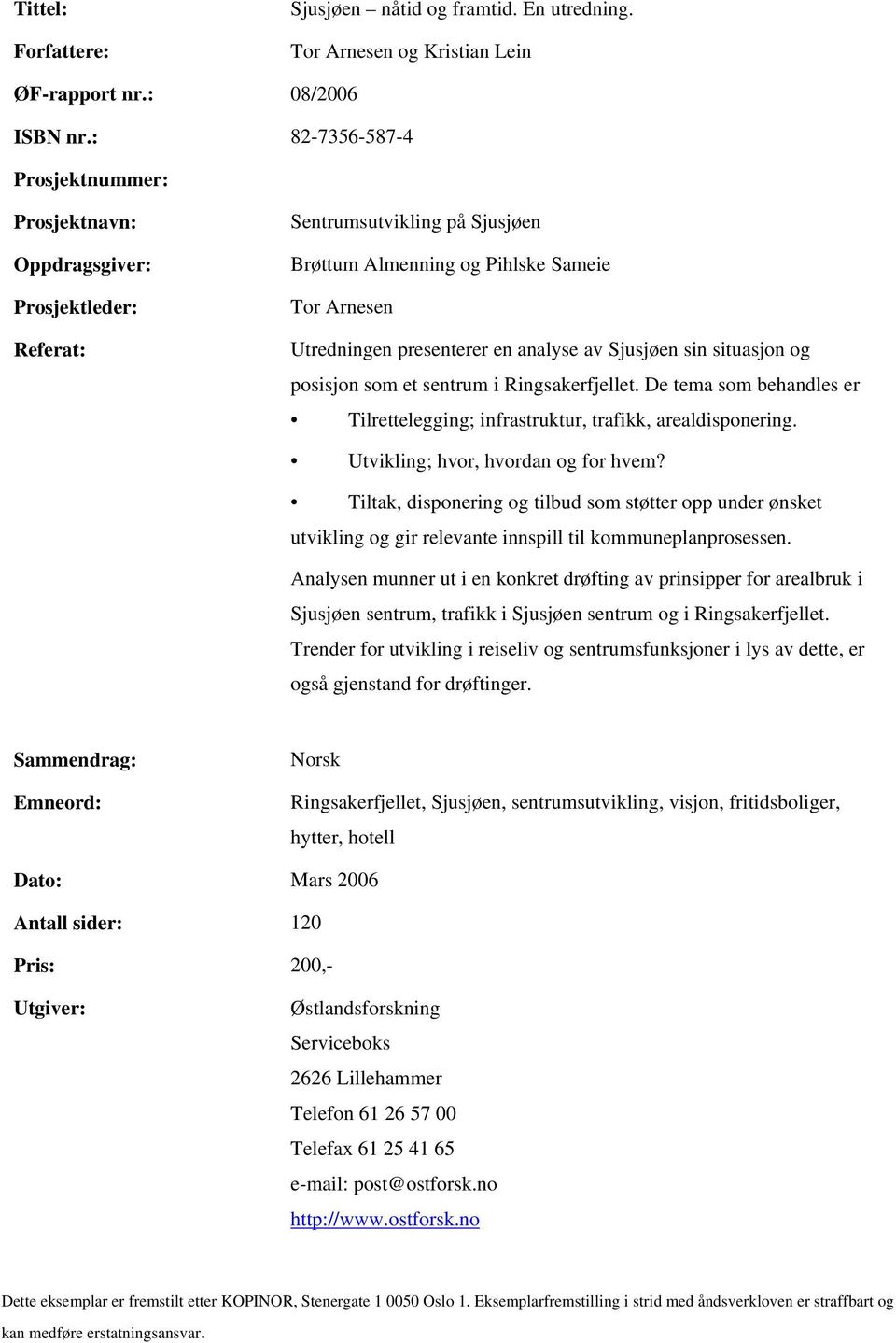 av Sjusjøen sin situasjon og posisjon som et sentrum i Ringsakerfjellet. De tema som behandles er Tilrettelegging; infrastruktur, trafikk, arealdisponering. Utvikling; hvor, hvordan og for hvem?