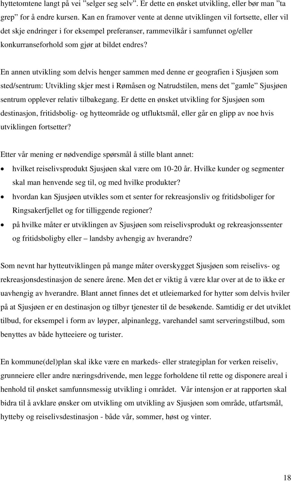 En annen utvikling som delvis henger sammen med denne er geografien i Sjusjøen som sted/sentrum: Utvikling skjer mest i Rømåsen og Natrudstilen, mens det gamle Sjusjøen sentrum opplever relativ