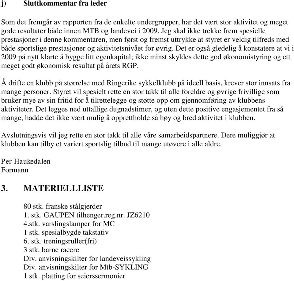 Det er også gledelig å konstatere at vi i 2009 på nytt klarte å bygge litt egenkapital; ikke minst skyldes dette god økonomistyring og ett meget godt økonomisk resultat på årets RGP.