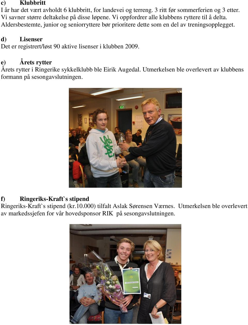 d) Lisenser Det er registrert/løst 90 aktive lisenser i klubben 2009. e) Årets rytter Årets rytter i Ringerike sykkelklubb ble Eirik Augedal.