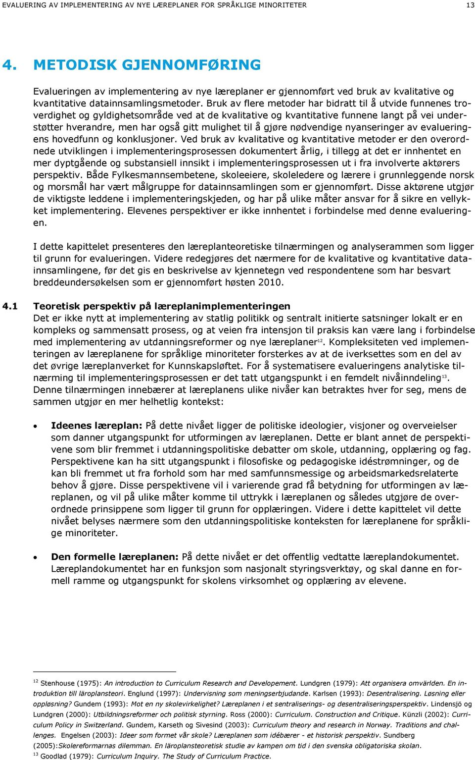 Bruk av flere metoder har bidratt til å utvide funnenes troverdighet og gyldighetsområde ved at de kvalitative og kvantitative funnene langt på vei understøtter hverandre, men har også gitt mulighet