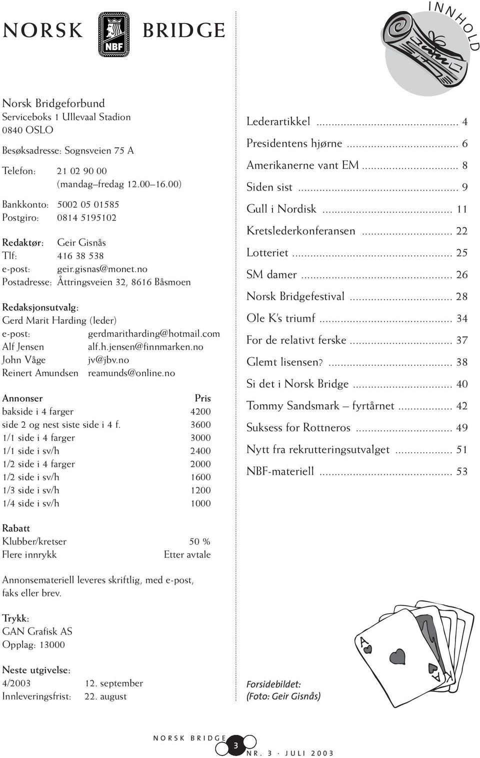 no Postadresse: Åttringsveien 32, 8616 Båsmoen Redaksjonsutvalg: Gerd Marit Harding (leder) e-post: gerdmaritharding@hotmail.com Alf Jensen alf.h.jensen@finnmarken.no John Våge jv@jbv.