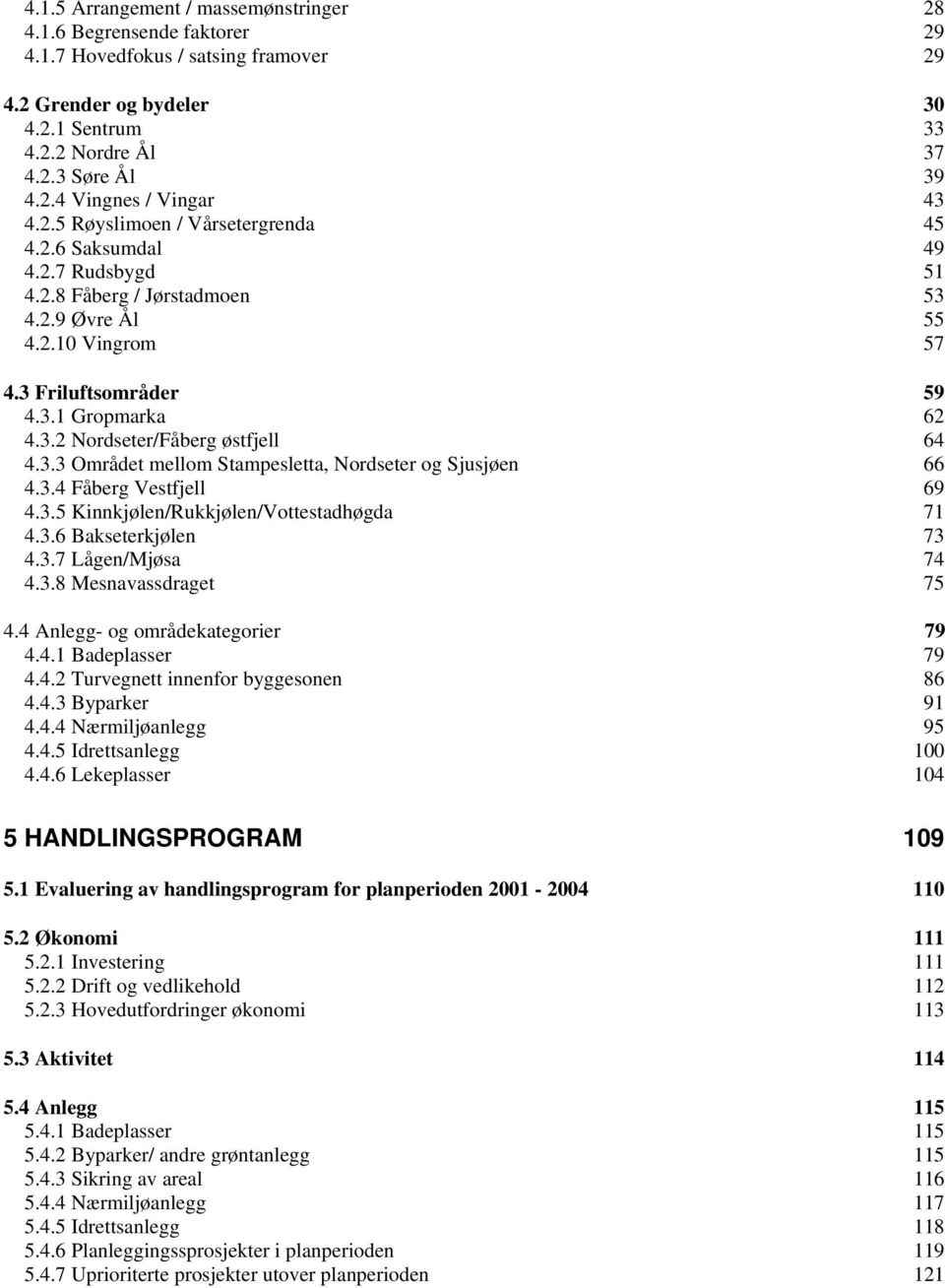 3.3 Området mellom Stampesletta, Nordseter og Sjusjøen 66 4.3.4 Fåberg Vestfjell 69 4.3.5 Kinnkjølen/Rukkjølen/Vottestadhøgda 71 4.3.6 Bakseterkjølen 73 4.3.7 Lågen/Mjøsa 74 4.3.8 Mesnavassdraget 75 4.