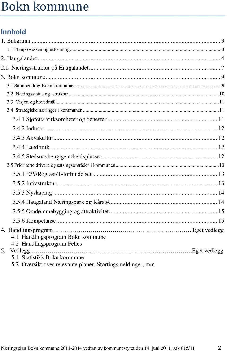 .. 12 3.5 Prioriterte drivere og satsingsområder i kommunen... 13 3.5.1 E39/Rogfast/T-forbindelsen... 13 3.5.2 Infrastruktur... 13 3.5.3 Nyskaping... 14 3.5.4 Haugaland Næringspark og Kårstø... 14 3.5.5 Omdømmebygging og attraktivitet.