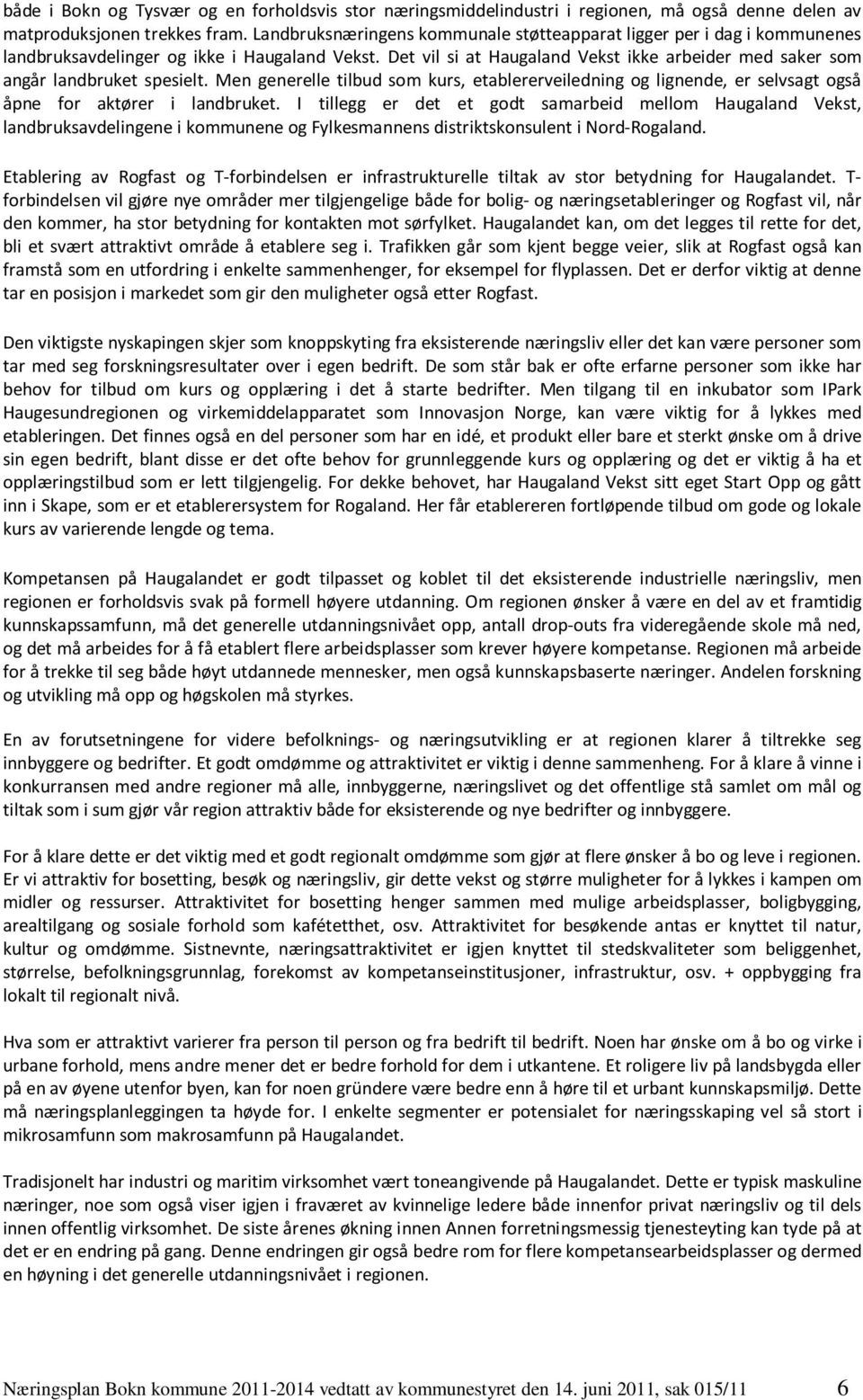 Det vil si at Haugaland Vekst ikke arbeider med saker som angår landbruket spesielt. Men generelle tilbud som kurs, etablererveiledning og lignende, er selvsagt også åpne for aktører i landbruket.