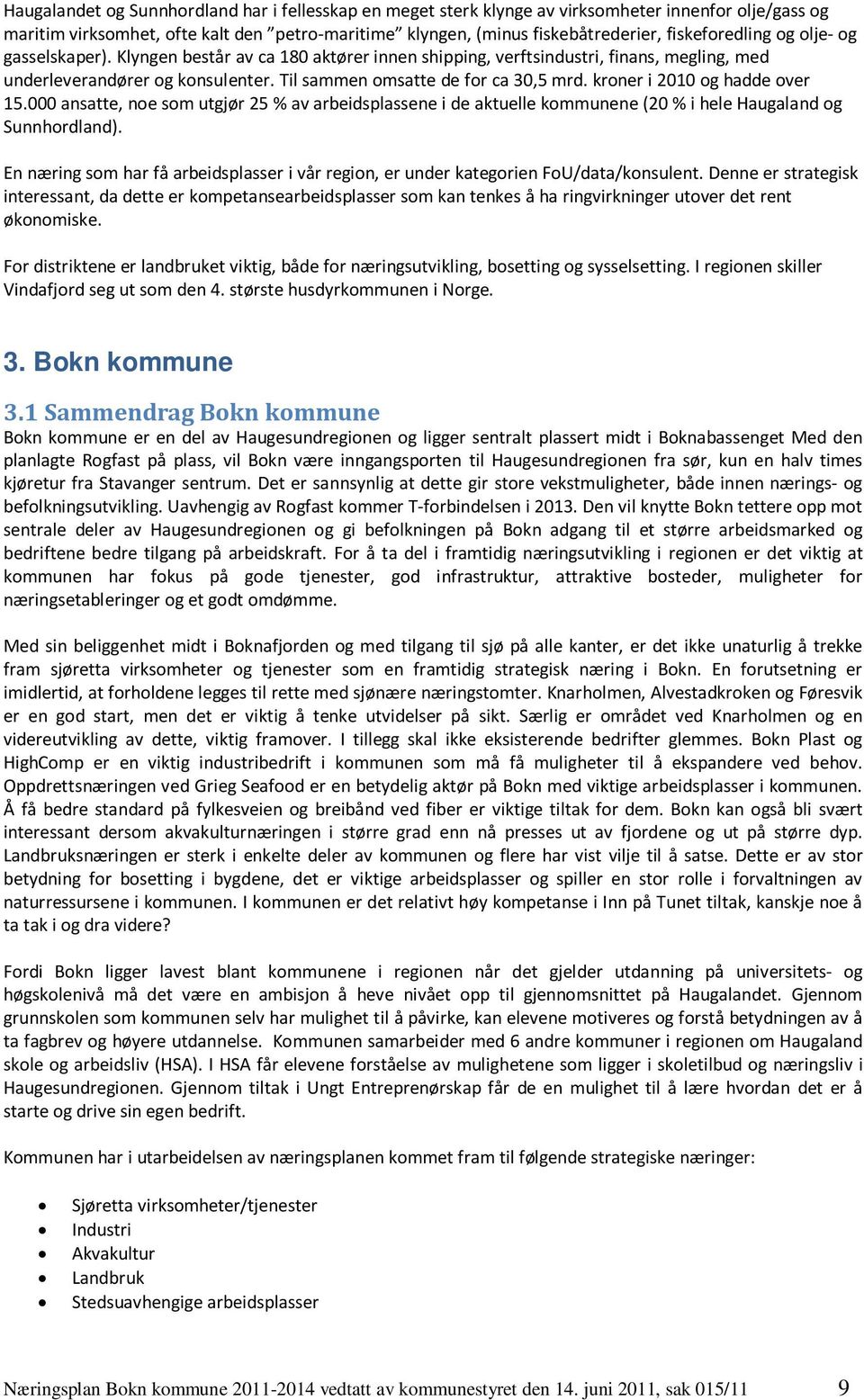 kroner i 2010 og hadde over 15.000 ansatte, noe som utgjør 25 % av arbeidsplassene i de aktuelle kommunene (20 % i hele Haugaland og Sunnhordland).