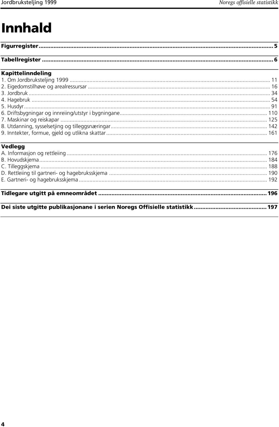 Utdanning sysselsetjing og tilleggsnæringar... 142 9. Inntekter formue gjeld og utlikna skattar... 161 Vedlegg A. Informasjon og rettleiing... 176 B. Hovudskjema... 184 C. Tilleggskjema.