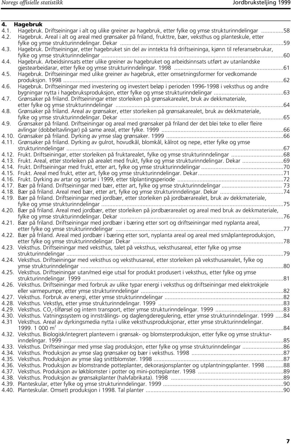 1998...61 4.5. Hagebruk. Driftseiningar med ulike greiner av hagebruk etter omsetningsformer for vedkomande produksjon. 1998...62 4.6. Hagebruk. Driftseiningar med investering og investert beløp i perioden 1996-1998 i veksthus og andre bygningar nytta i hagebruksproduksjon etter fylke og ymse strukturinndelingar.