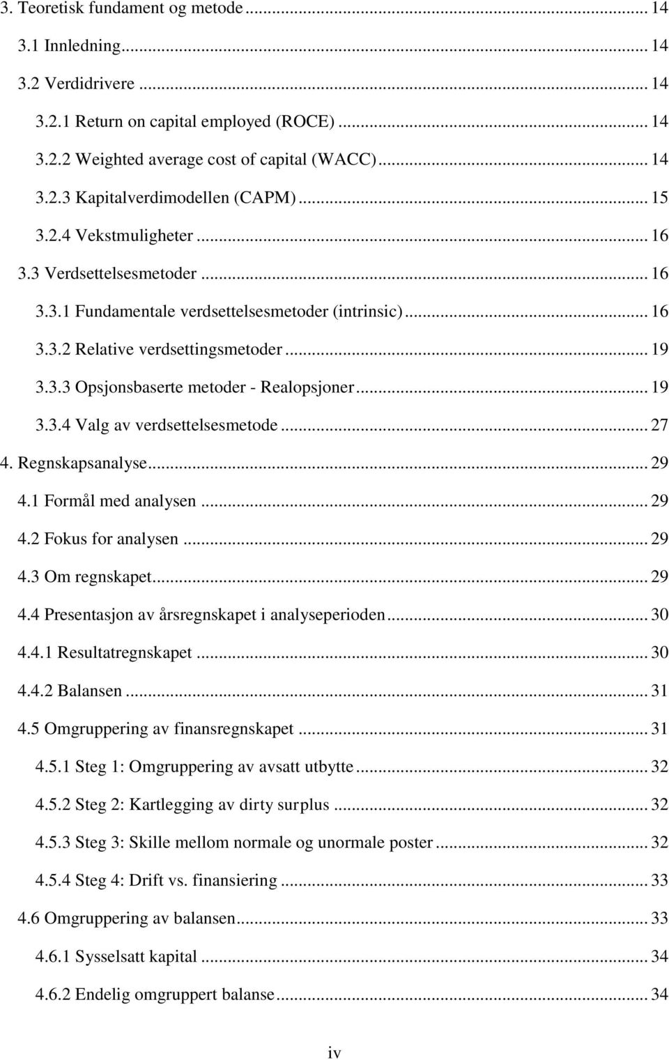 .. 19 3.3.4 Valg av verdsettelsesmetode... 27 4. Regnskapsanalyse... 29 4.1 Formål med analysen... 29 4.2 Fokus for analysen... 29 4.3 Om regnskapet... 29 4.4 Presentasjon av årsregnskapet i analyseperioden.