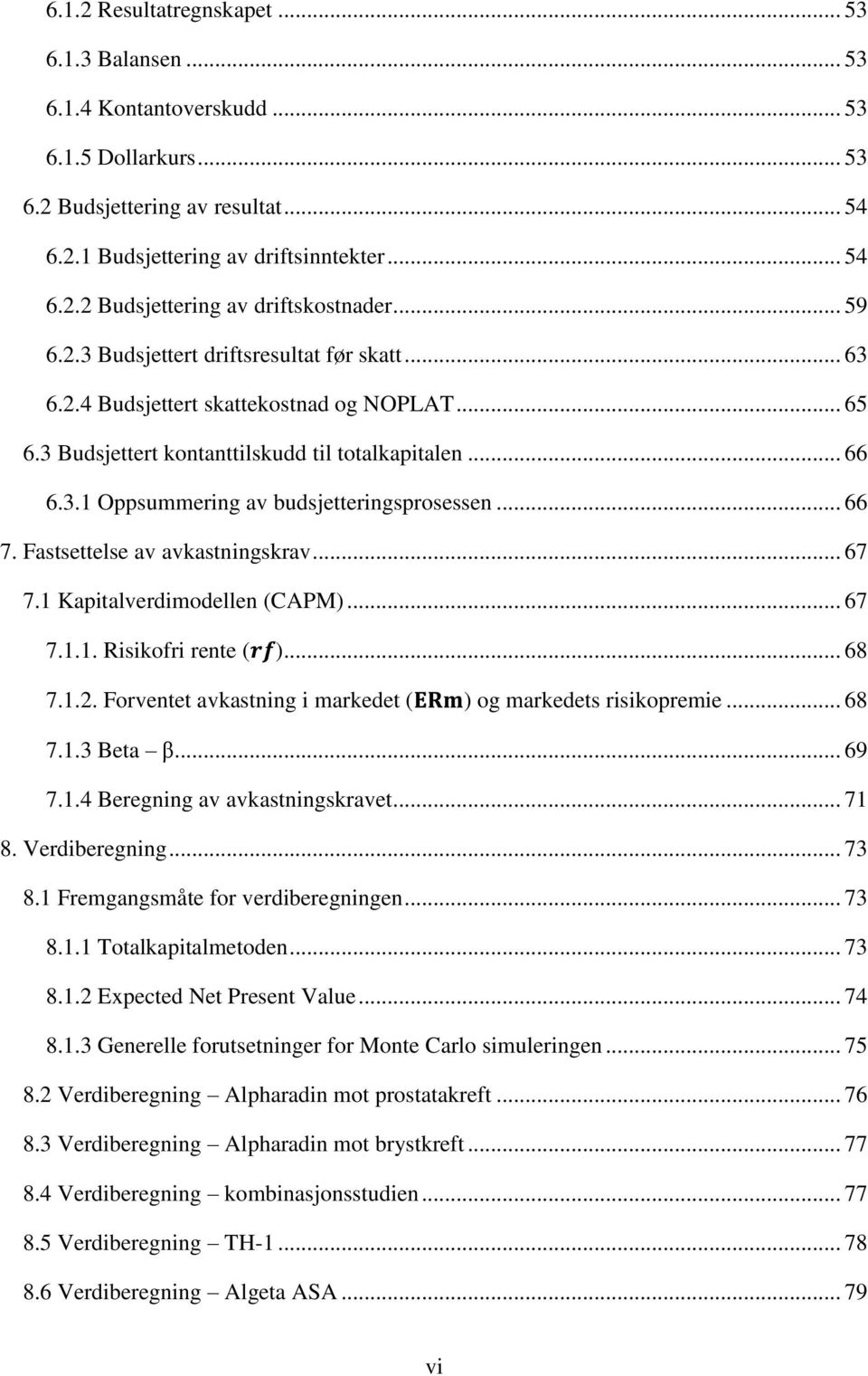 .. 66 7. Fastsettelse av avkastningskrav... 67 7.1 Kapitalverdimodellen (CAPM)... 67 7.1.1. Risikofri rente ( )... 68 7.1.2. Forventet avkastning i markedet ( ) og markedets risikopremie... 68 7.1.3 Beta β.