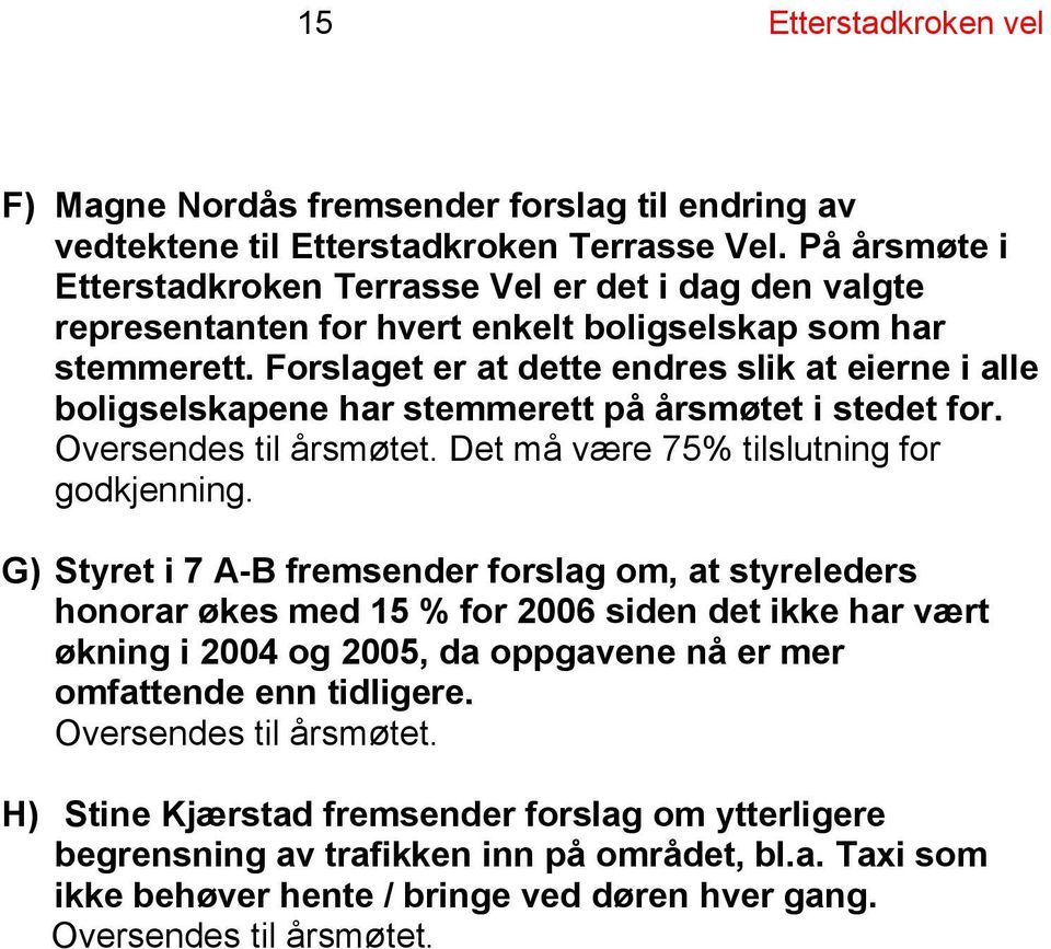 Forslaget er at dette endres slik at eierne i alle boligselskapene har stemmerett på årsmøtet i stedet for. Oversendes til årsmøtet. Det må være 75% tilslutning for godkjenning.