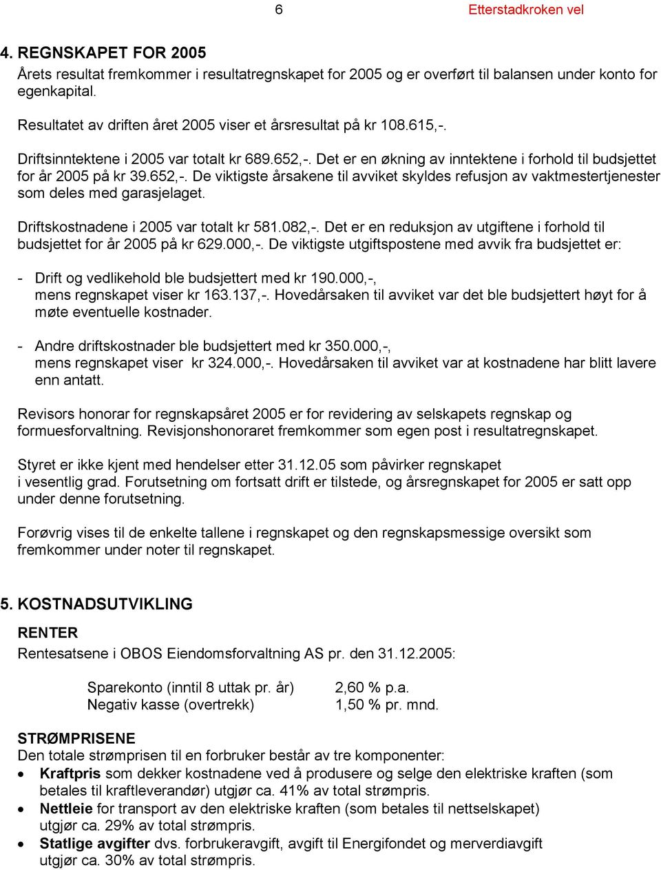 652,-. De viktigste årsakene til avviket skyldes refusjon av vaktmestertjenester som deles med garasjelaget. Driftskostnadene i 2005 var totalt kr 581.082,-.