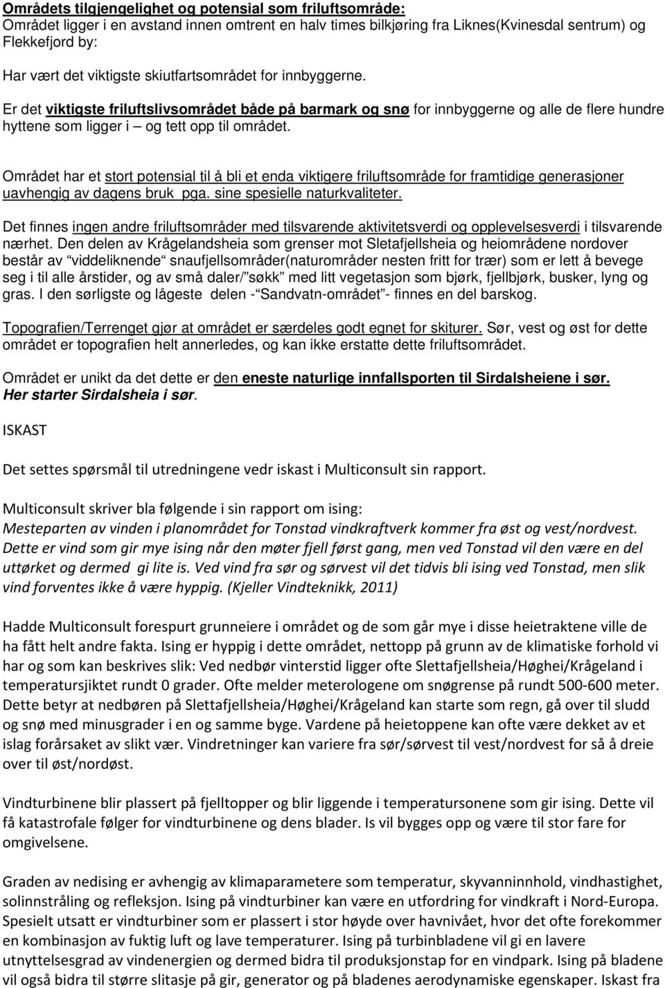 Området har et stort potensial til å bli et enda viktigere friluftsområde for framtidige generasjoner uavhengig av dagens bruk pga. sine spesielle naturkvaliteter.