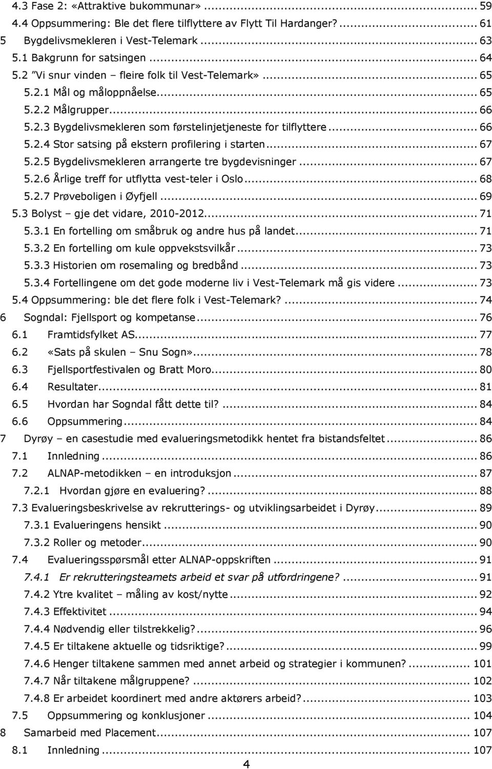 .. 67 5.2.5 Bygdelivsmekleren arrangerte tre bygdevisninger... 67 5.2.6 Årlige treff for utflytta vest-teler i Oslo... 68 5.2.7 Prøveboligen i Øyfjell... 69 5.3 Bolyst gje det vidare, 2010-2012... 71 5.