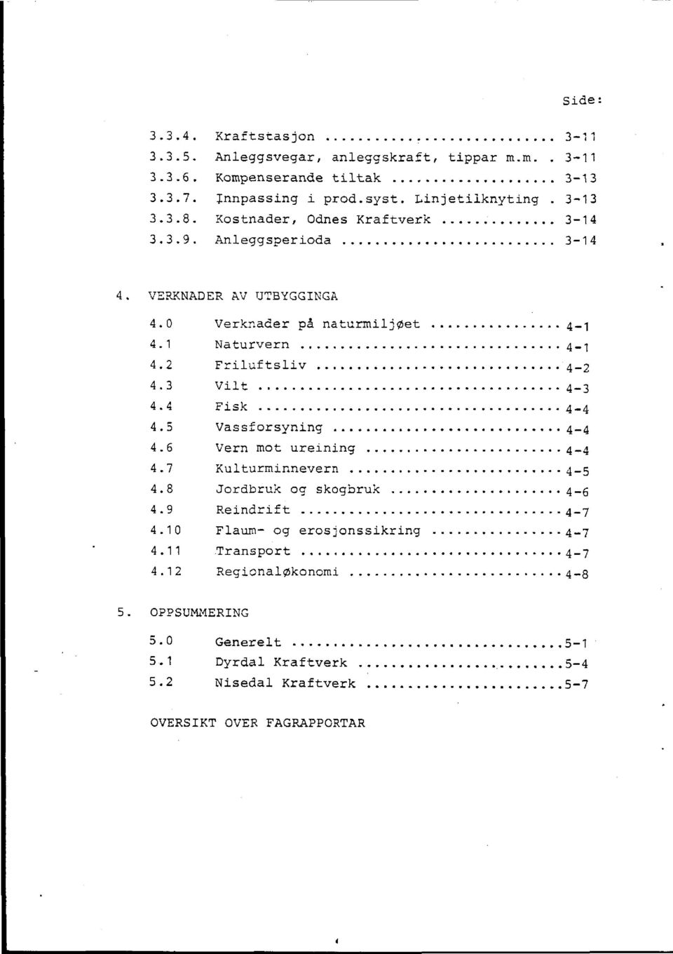 3 Vilt...4-3 4.4 Fisk... 4-4 4.5 Vassforsyning...4-4 4.6 Vern mot ureining...4-4 4.7 Kulturminnevern......4-5 4.8 Jordbruk og skogbruk... 4-6 4.9 Reindrift...... 4-7 4.