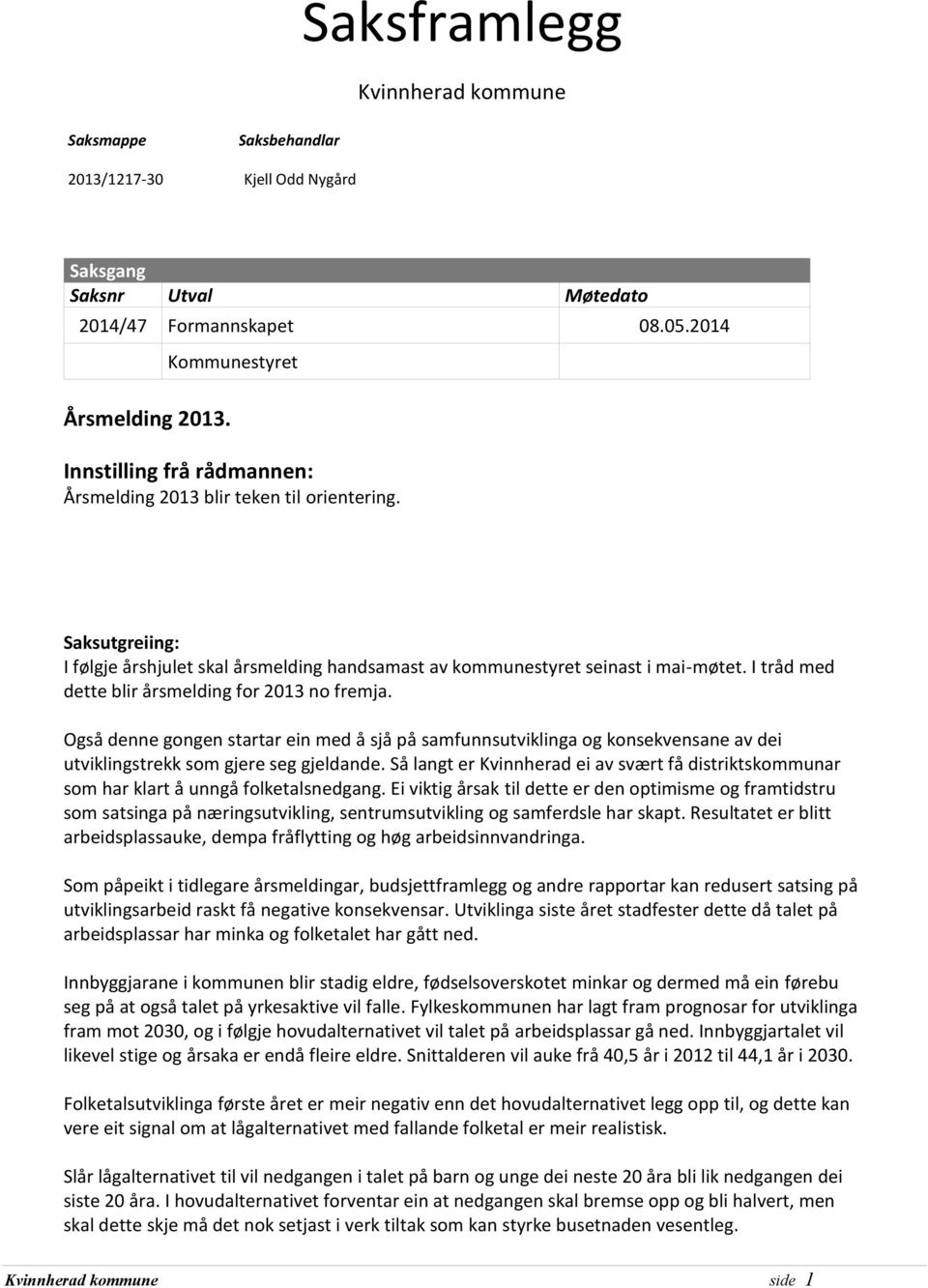 I tråd med dette blir årsmelding for 2013 no fremja. Også denne gongen startar ein med å sjå på samfunnsutviklinga og konsekvensane av dei utviklingstrekk som gjere seg gjeldande.