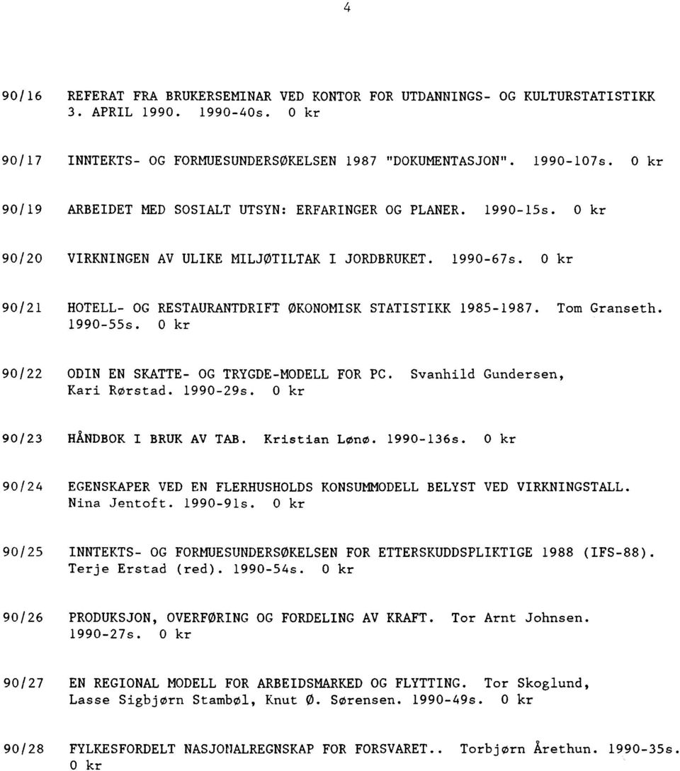 0 kr 90/21 HOTELL- OG RESTAURANTDRIFT ØKONOMISK STATISTIKK 1985-1987. Tom Granseth. 1990-55s. 0 kr 90/22 ODIN EN SKATTE- OG TRYGDE-MODELL FOR PC. Svanhild Gundersen, Kari Rørstad. 1990-29s.