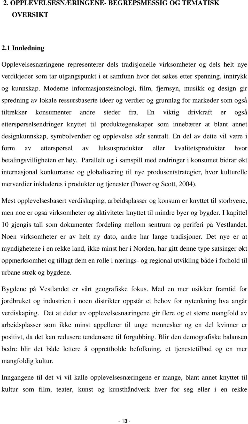 Moderne informasjonsteknologi, film, fjernsyn, musikk og design gir spredning av lokale ressursbaserte ideer og verdier og grunnlag for markeder som også tiltrekker konsumenter andre steder fra.