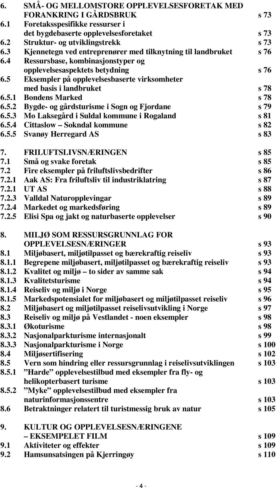 5 Eksempler på opplevelsesbaserte virksomheter med basis i landbruket s 78 6.5.1 Bondens Marked s 78 6.5.2 Bygde- og gårdsturisme i Sogn og Fjordane s 79 6.5.3 Mo Laksegård i Suldal kommune i Rogaland s 81 6.