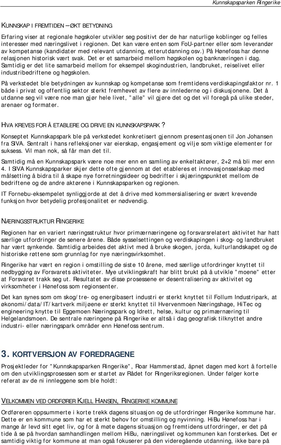 Det er et samarbeid mellm høgsklen g banknæringen i dag. Samtidig er det lite samarbeid mellm fr eksempel skgindustrien, landbruket, reiselivet eller industribedriftene g høgsklen.