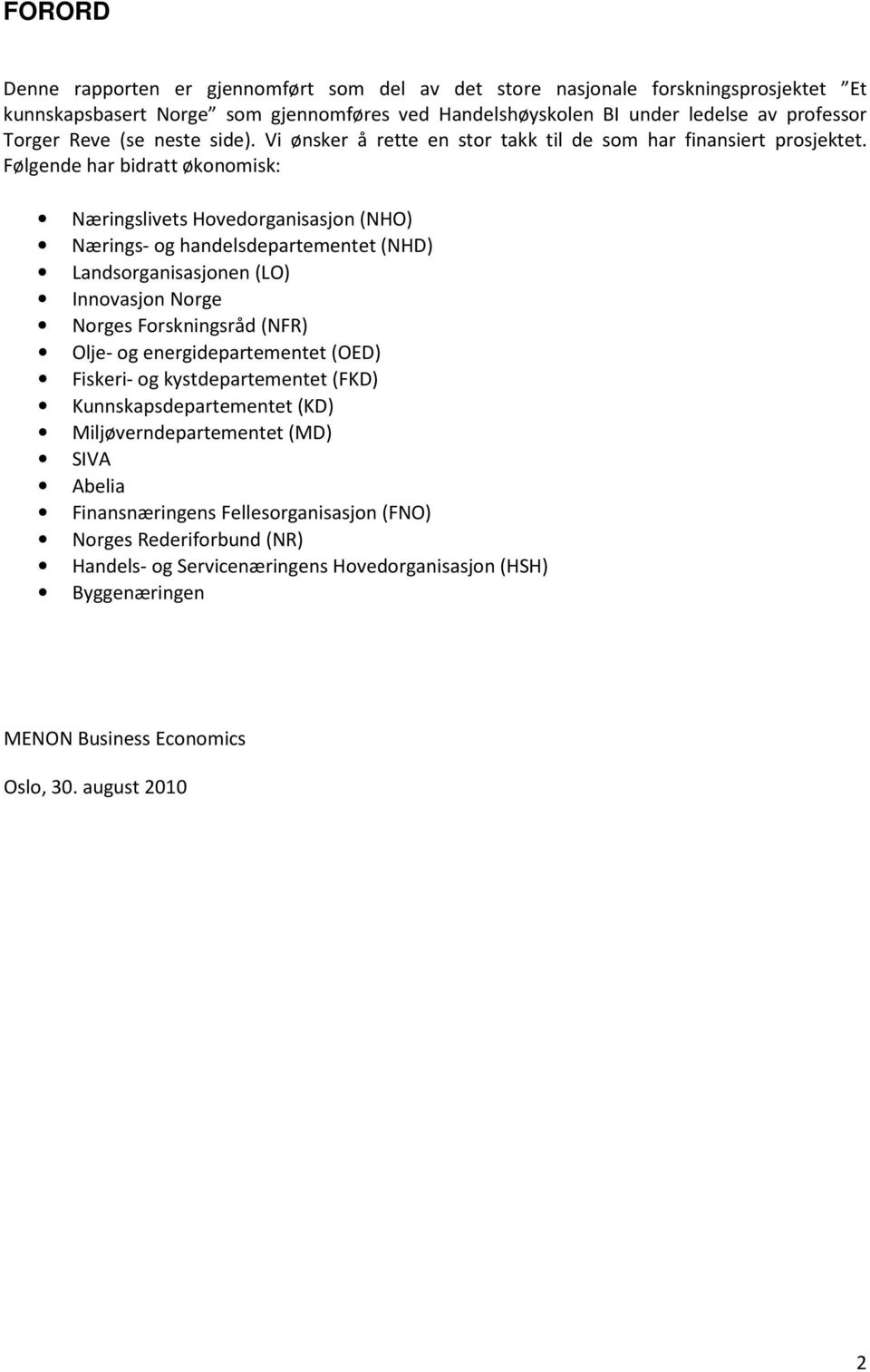 Følgende har bidratt økonomisk: Næringslivets Hovedorganisasjon (NHO) Nærings- og handelsdepartementet (NHD) Landsorganisasjonen (LO) Innovasjon Norge Norges Forskningsråd (NFR) Olje- og