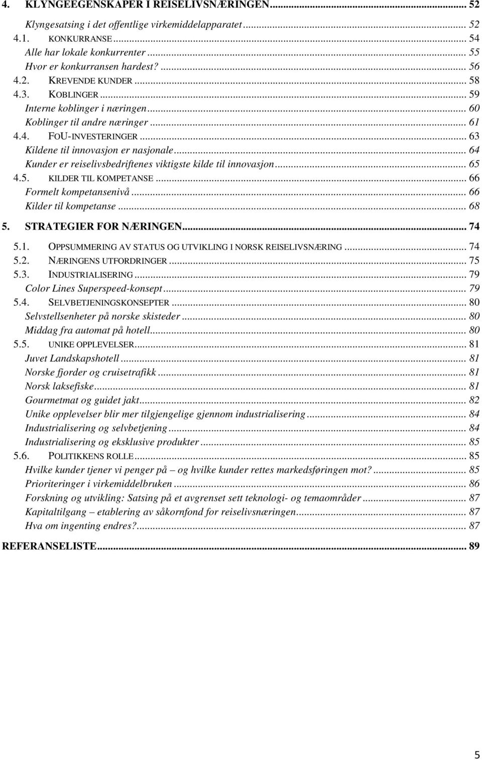 .. 64 Kunder er reiselivsbedriftenes viktigste kilde til innovasjon... 65 4.5. KILDER TIL KOMPETANSE... 66 Formelt kompetansenivå... 66 Kilder til kompetanse... 68 5. STRATEGIER FOR NÆRINGEN... 74 5.