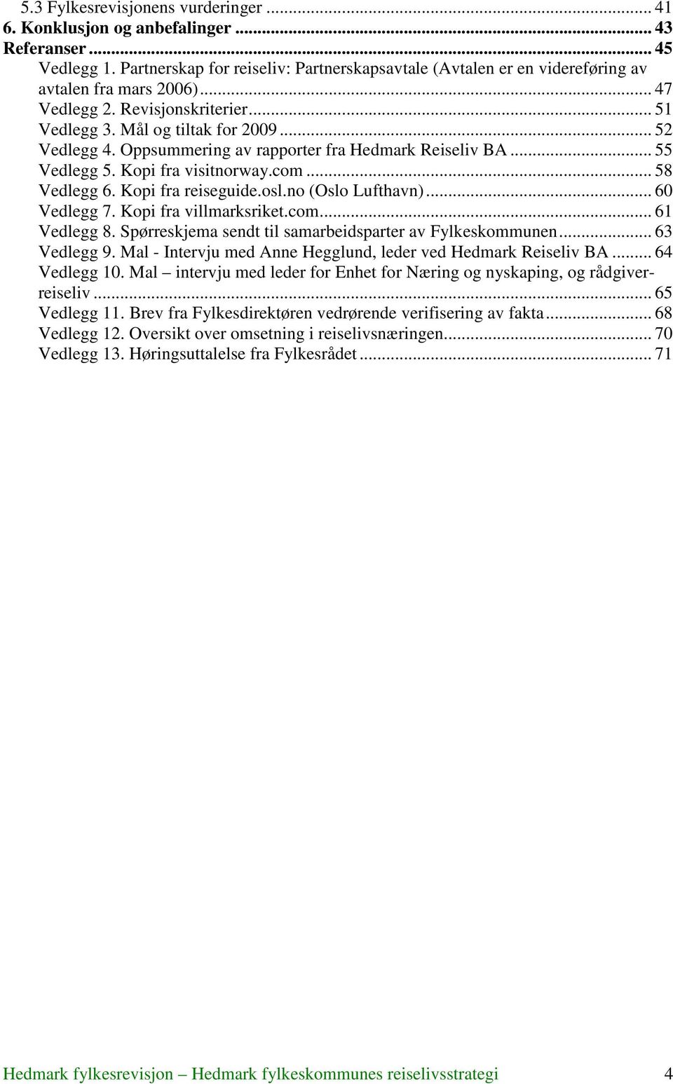 Oppsummering av rapporter fra Hedmark Reiseliv BA... 55 Vedlegg 5. Kopi fra visitnorway.com... 58 Vedlegg 6. Kopi fra reiseguide.osl.no (Oslo Lufthavn)... 60 Vedlegg 7. Kopi fra villmarksriket.com... 61 Vedlegg 8.