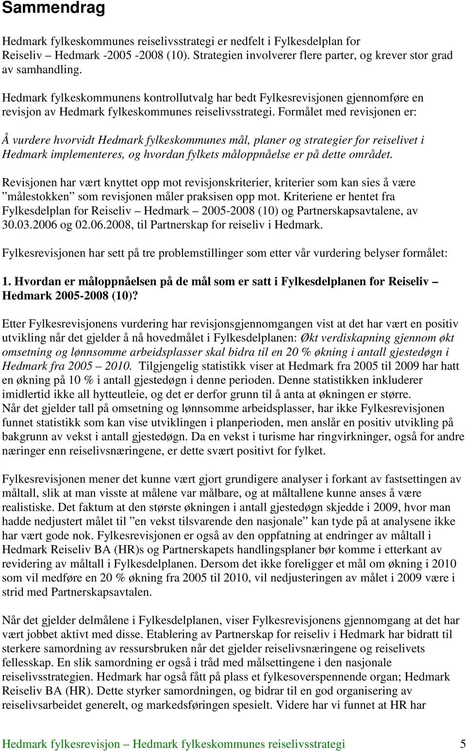 Formålet med revisjonen er: Å vurdere hvorvidt Hedmark fylkeskommunes mål, planer og strategier for reiselivet i Hedmark implementeres, og hvordan fylkets måloppnåelse er på dette området.