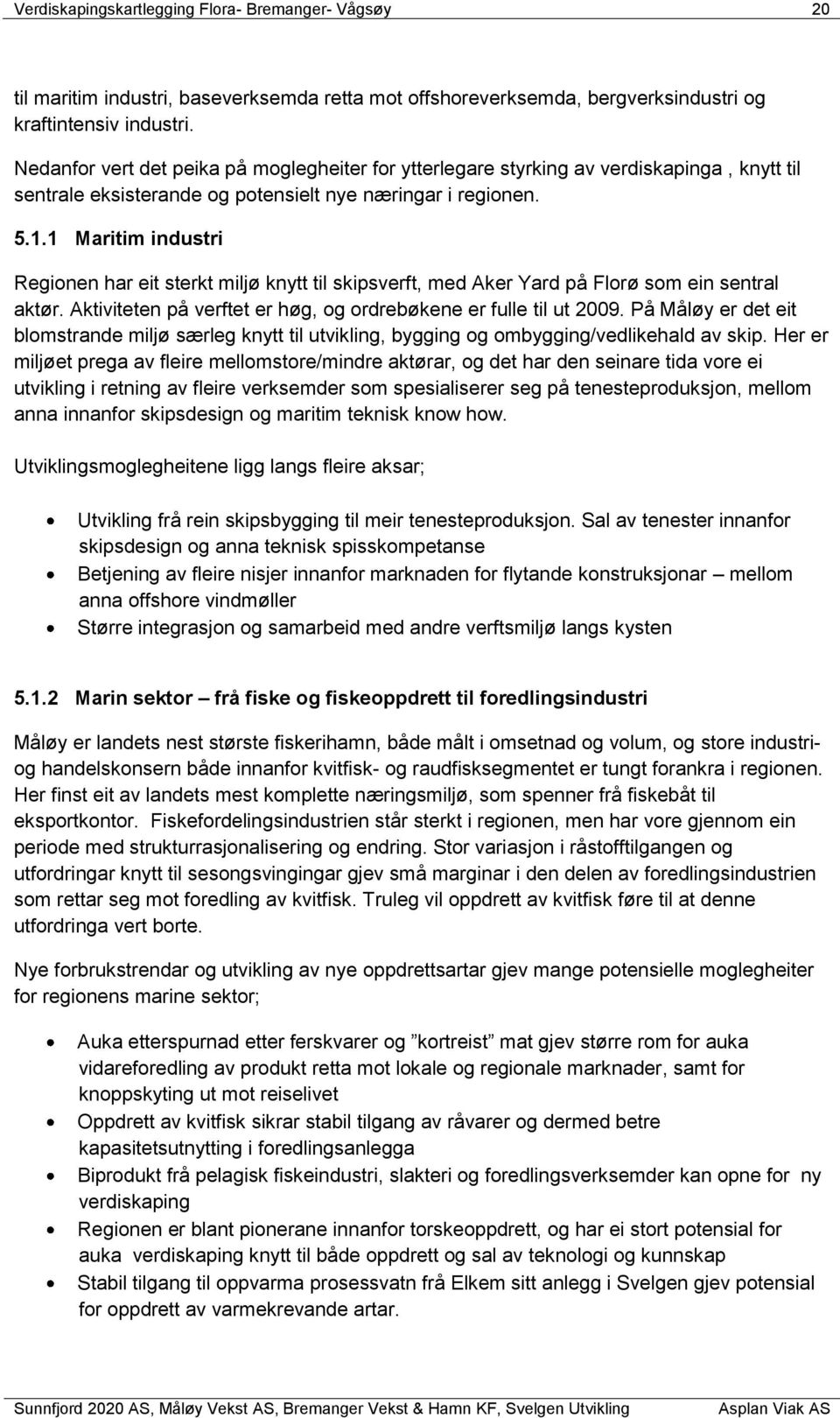 1 Maritim industri Regionen har eit sterkt miljø knytt til skipsverft, med Aker Yard på Florø som ein sentral aktør. Aktiviteten på verftet er høg, og ordrebøkene er fulle til ut 2009.