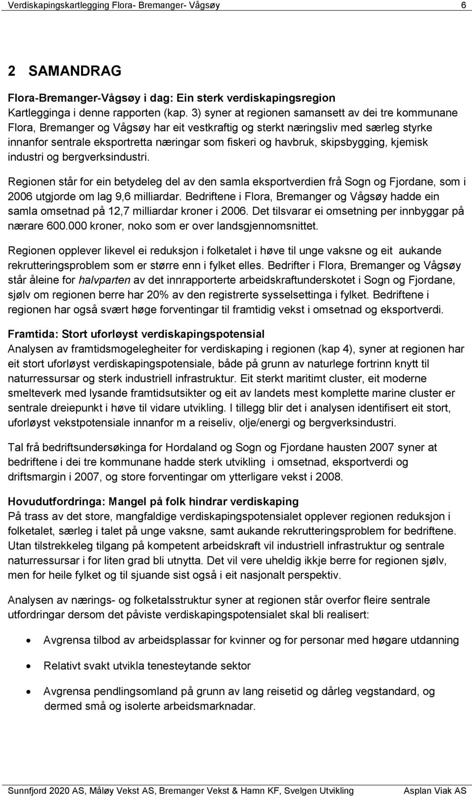 havbruk, skipsbygging, kjemisk industri og bergverksindustri. Regionen står for ein betydeleg del av den samla eksportverdien frå Sogn og Fjordane, som i 2006 utgjorde om lag 9,6 milliardar.