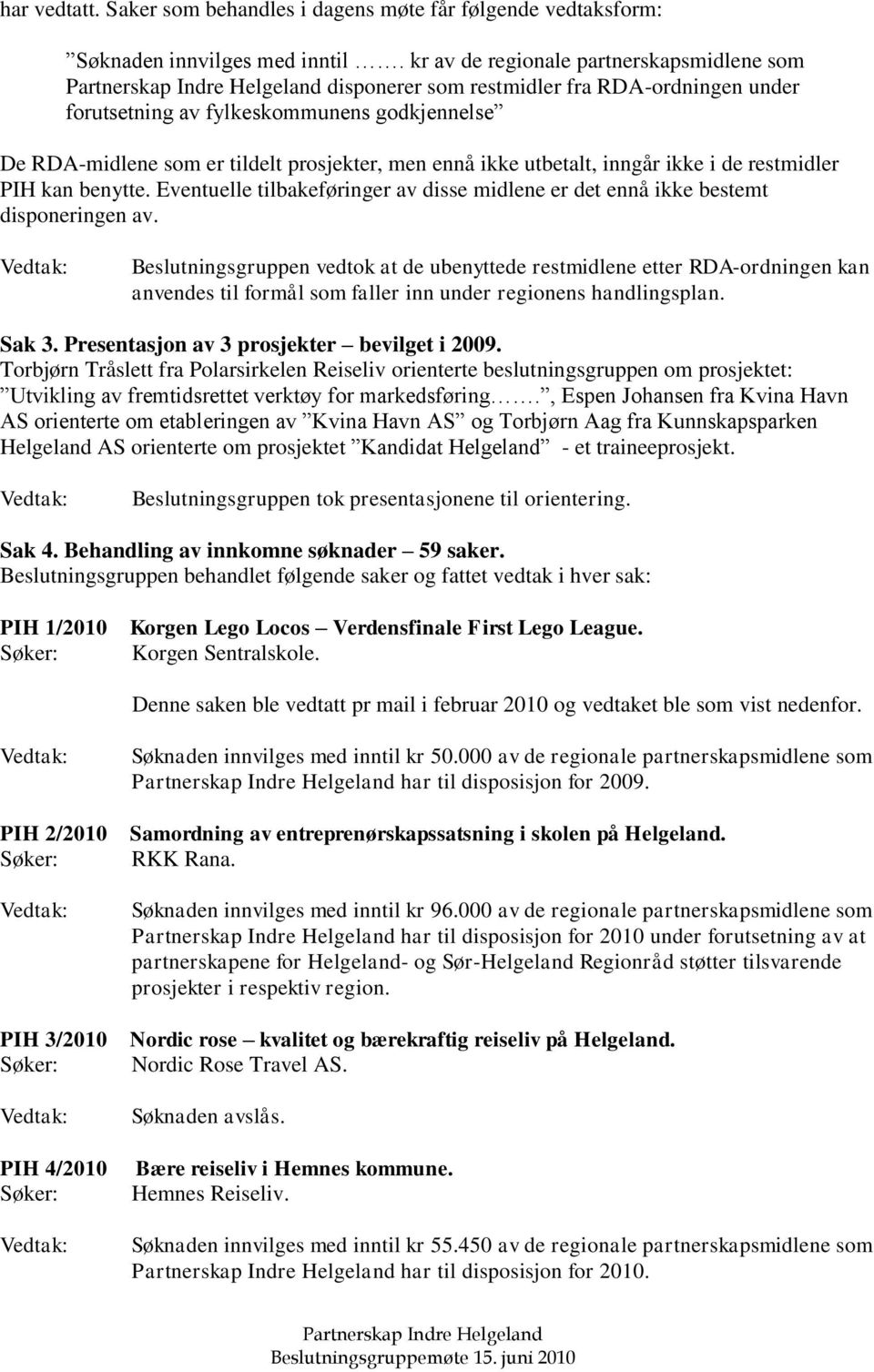 utbetalt, inngår ikke i de restmidler PIH kan benytte. Eventuelle tilbakeføringer av disse midlene er det ennå ikke bestemt disponeringen av.