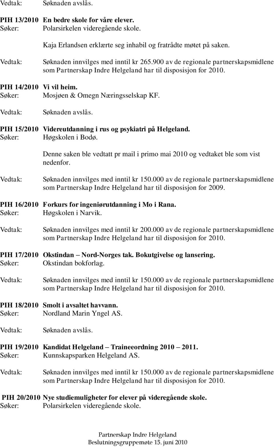 Denne saken ble vedtatt pr mail i primo mai 2010 og vedtaket ble som vist nedenfor. som har til disposisjon for 2009. PIH 16/2010 Forkurs for ingeniørutdanning i Mo i Rana. Søker: Høgskolen i Narvik.