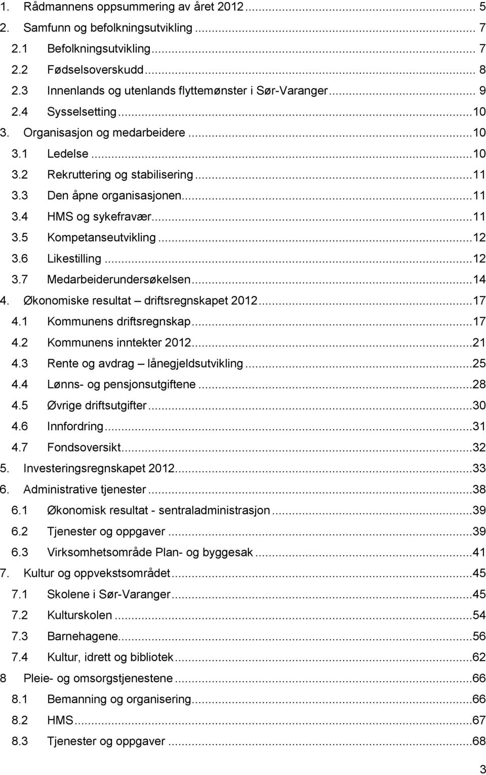 ..12 3.6 Likestilling...12 3.7 Medarbeiderundersøkelsen...14 4. Økonomiske resultat driftsregnskapet...17 4.1 Kommunens driftsregnskap...17 4.2 Kommunens inntekter...21 4.