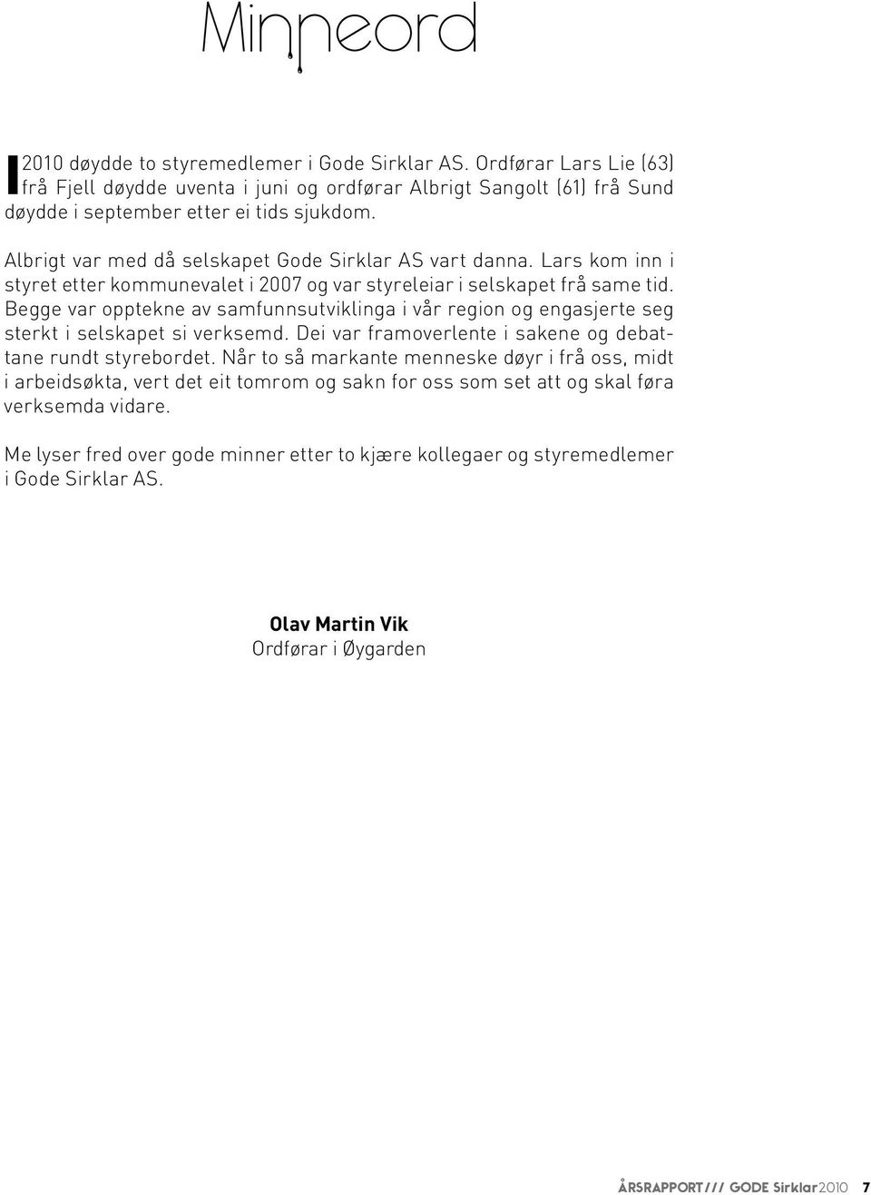 Begge var opptekne av samfunnsutviklinga i vår region og engasjerte seg sterkt i selskapet si verksemd. Dei var framoverlente i sakene og debattane rundt styrebordet.