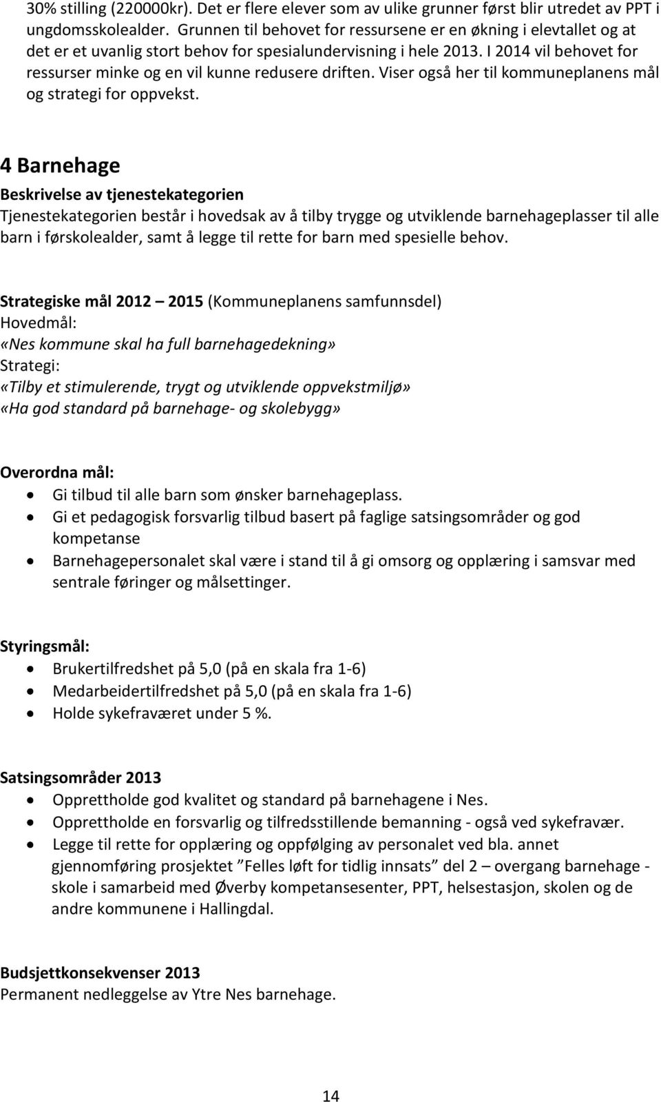 I 2014 vil behovet for ressurser minke og en vil kunne redusere driften. Viser også her til kommuneplanens mål og strategi for oppvekst.