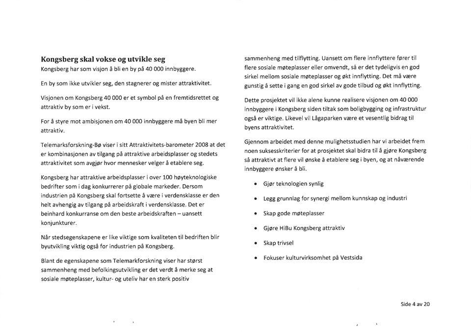 Telemarksforskning-Bø viser i sitt Attraktivitets-barometer 2008 at det er kombinasjonen av tilgang på attra ktive arbeidsplasser og stedets attraktivitet som avgjør hvor mennesker velger å etablere