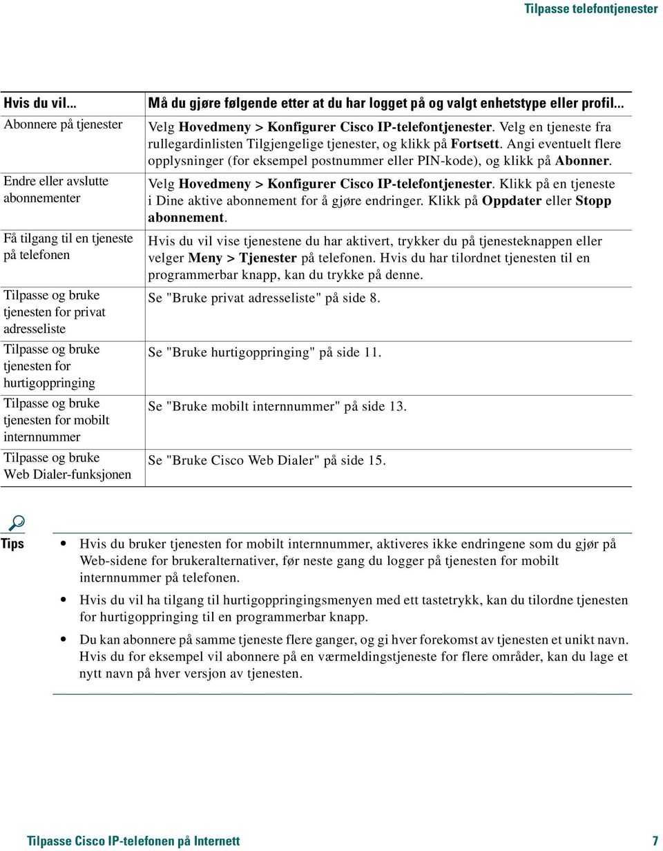 Tilpasse og bruke tjenesten for mobilt internnummer Tilpasse og bruke Web Dialer-funksjonen Må du gjøre følgende etter at du har logget på og valgt enhetstype eller profil.