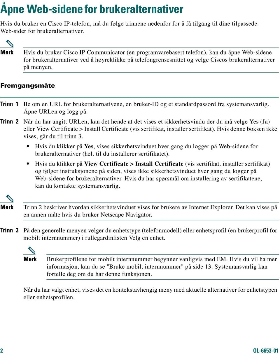 menyen. Fremgangsmåte Trinn 1 Trinn 2 Be om en URL for brukeralternativene, en bruker-id og et standardpassord fra systemansvarlig. Åpne URLen og logg på.