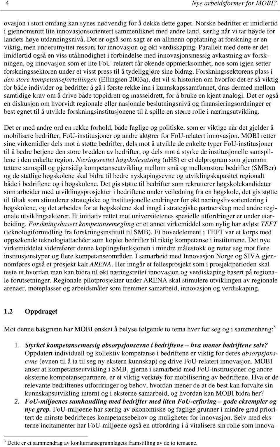 Det er også som sagt er en allmenn oppfatning at forskning er en viktig, men underutnyttet ressurs for innovasjon og økt verdiskaping.