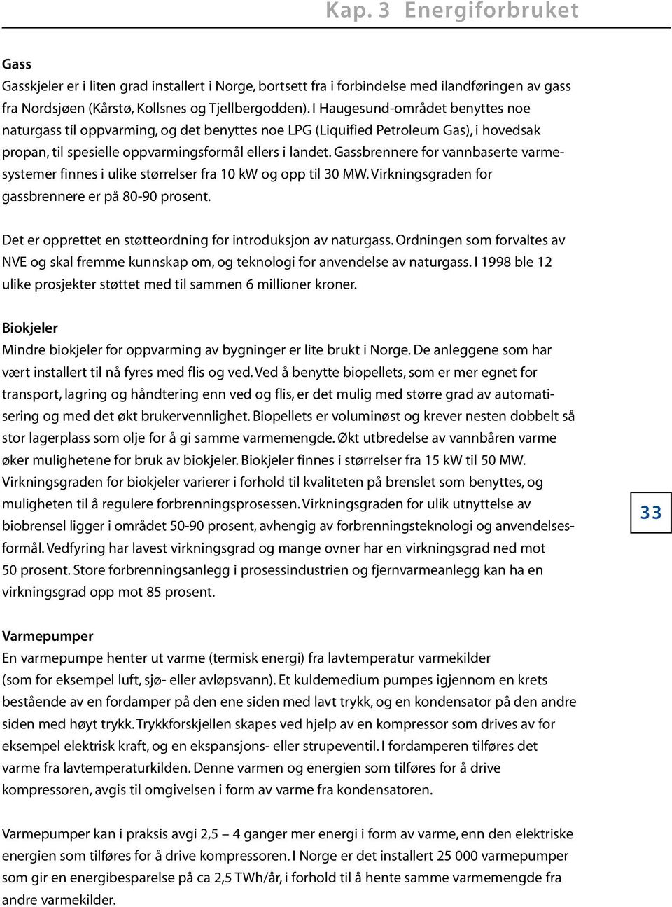 gassbrennere for vannbaserte varmesystemer finnes i ulike størrelser fra 10 kw og opp til 30 MW.Virkningsgraden for gassbrennere er på 80-90 prosent.