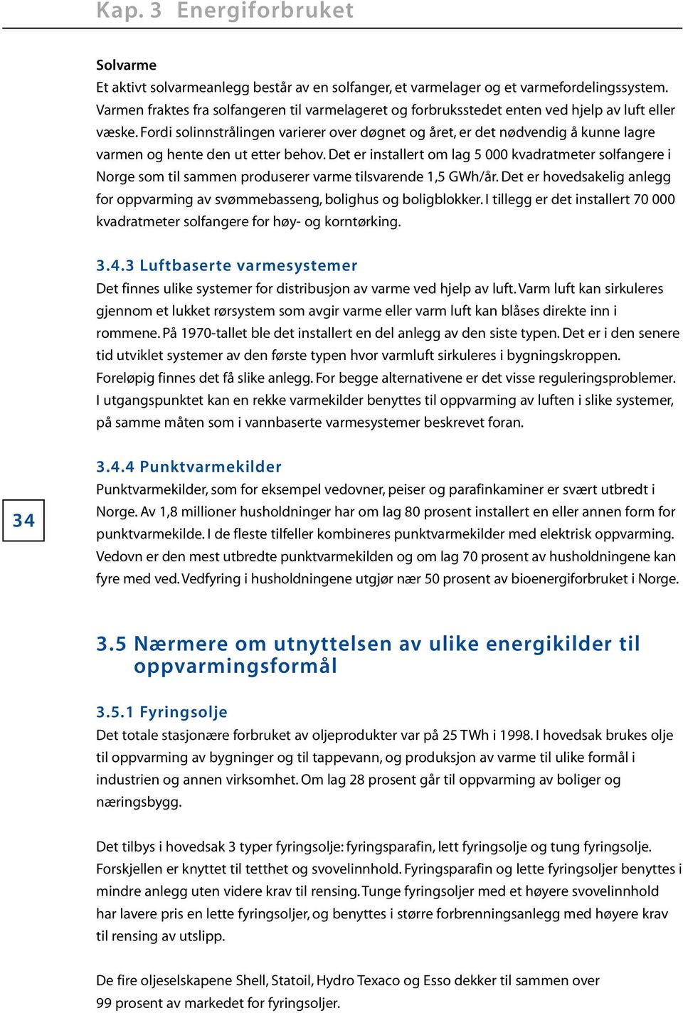 fordi solinnstrålingen varierer over døgnet og året, er det nødvendig å kunne lagre varmen og hente den ut etter behov.